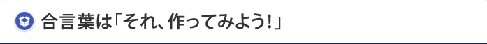 合言葉は「それ、作ってみよう！」