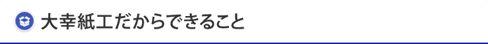 大幸紙工だからできること