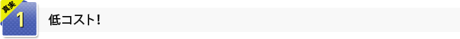 真実1　低コスト！
