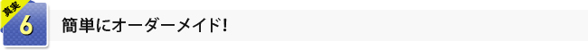 真実6　簡単にオーダーメイド！