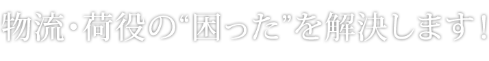 物流・荷役の“困った”を解決します！