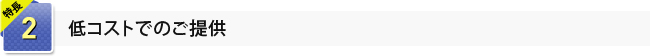 2.低コストでのご提供