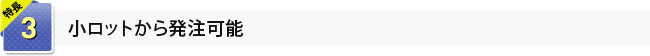 3.小ロットから発注可能
