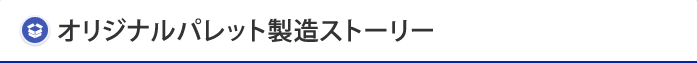 オリジナルパレット製造ストーリー