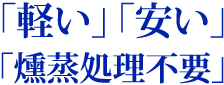  「軽い」「安い」「燻蒸処理不要」