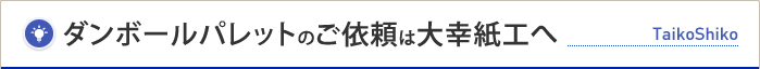 ダンボールパレットのご依頼は大幸紙工へ